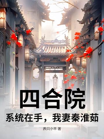 四合院:系统在手,我妻秦淮茹 四合院:系统在手,我妻秦淮茹