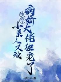 快穿:小美人又被病娇大佬独宠了 快穿:小美人又被病娇大佬独宠了