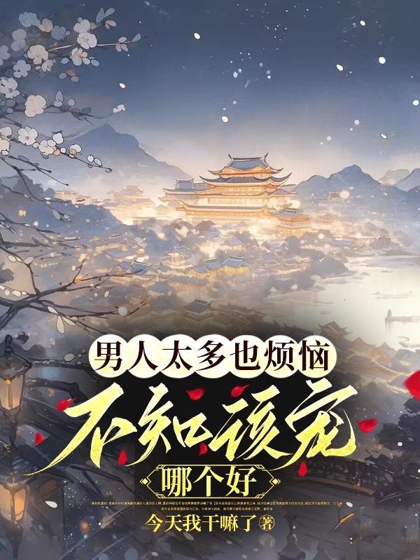 男人太多也烦恼,不知该宠哪个好 男人太多也烦恼,不知该宠哪个好